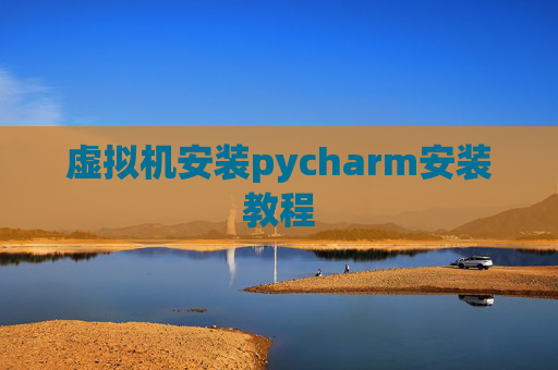 虚拟机安装pycharm安装教程 虚拟机安装pycharm安装教程